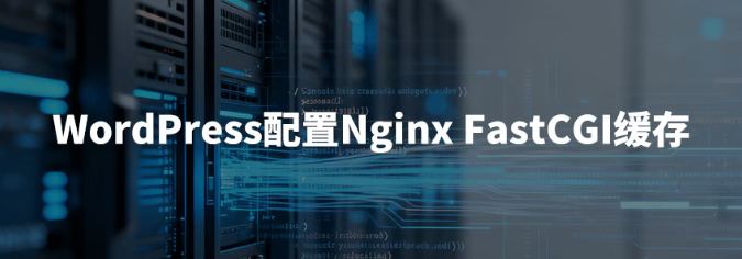 宝塔面板为WordPress启用Nginx FastCGI缓存-云欣小站
